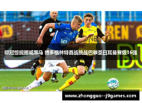 欧冠惊现挪威黑马 博多格林特首战挑战巴黎圣日耳曼晋级16强