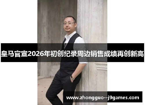 皇马官宣2026年初创纪录周边销售成绩再创新高