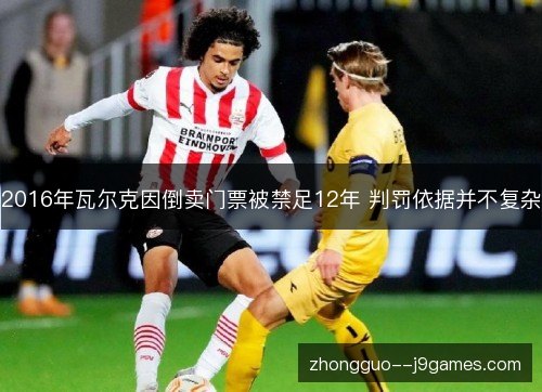 2016年瓦尔克因倒卖门票被禁足12年 判罚依据并不复杂